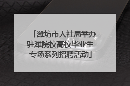 潍坊市人社局举办驻潍院校高校毕业生专场系列招聘活动