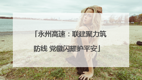 永州高速：联建聚力筑防线 党徽闪耀护平安