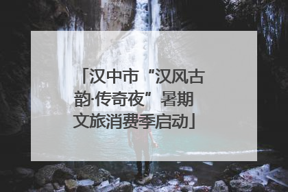 汉中市“汉风古韵·传奇夜”暑期文旅消费季启动