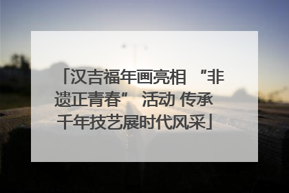 汉吉福年画亮相 “非遗正青春” 活动 传承千年技艺展时代风采