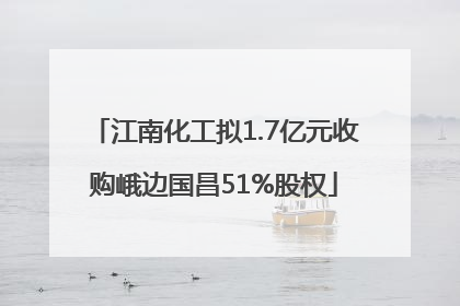 江南化工拟1.7亿元收购峨边国昌51%股权