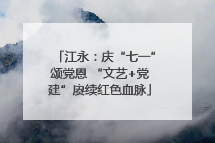 江永：庆“七一”颂党恩 “文艺+党建”赓续红色血脉