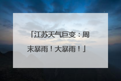 江苏天气巨变：周末暴雨！大暴雨！