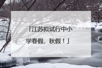 江苏拟试行中小学春假、秋假！