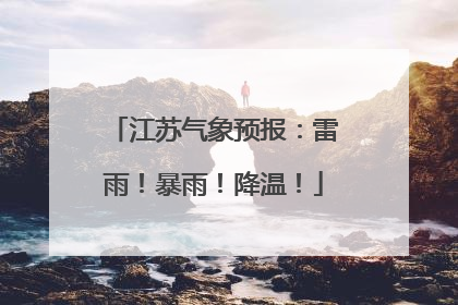 江苏气象预报：雷雨！暴雨！降温！