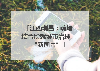 江西瑞昌：疏堵结合绘就城市治理“新图景”