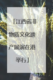 江西省非物质文化遗产展演在港举行