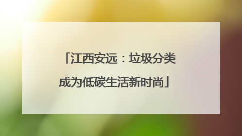 江西安远：垃圾分类成为低碳生活新时尚