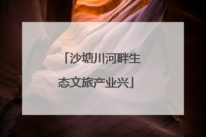 沙塘川河畔生态文旅产业兴
