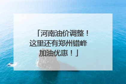 河南油价调整！这里还有郑州错峰加油优惠！