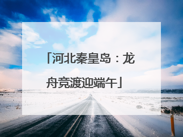 河北秦皇岛：龙舟竞渡迎端午
