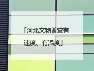 河北文物普查有速度、有温度