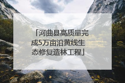 河曲县高质量完成5万亩沿黄线生态修复造林工程