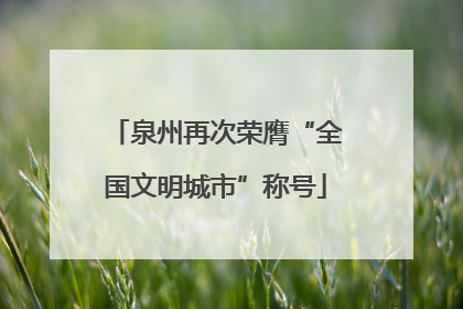 泉州再次荣膺“全国文明城市”称号