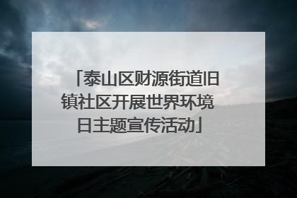 泰山区财源街道旧镇社区开展世界环境日主题宣传活动
