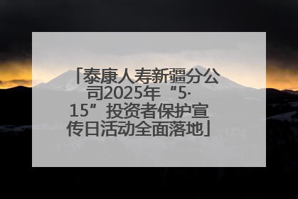 泰康人寿新疆分公司2025年“5·15”投资者保护宣传日活动全面落地