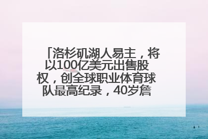 洛杉矶湖人易主，将以100亿美元出售股权，创全球职业体育球队最高纪录，40岁詹姆斯：还没打算退役