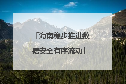 海南稳步推进数据安全有序流动