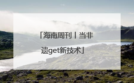 海南周刊丨当非遗get新技术