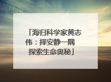 海归科学家黄志伟：择安静一隅 探索生命奥秘