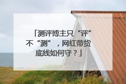 测评博主只“评”不“测”,网红带货底线如何守?