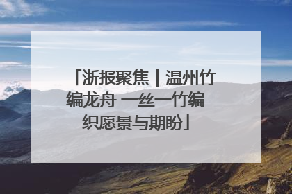 浙报聚焦｜温州竹编龙舟 一丝一竹编织愿景与期盼