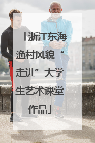 浙江东海渔村风貌“走进”大学生艺术课堂作品
