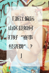 浙江偏远山区县如何打好“赛事经济牌”？