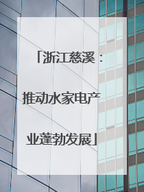 浙江慈溪：推动水家电产业蓬勃发展