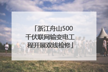 浙江舟山500千伏联网输变电工程开展双线检修