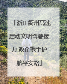浙江衢州高速启动文明驾驶接力 政企携手护航平安路