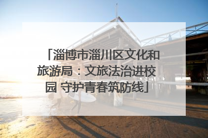 淄博市淄川区文化和旅游局：文旅法治进校园 守护青春筑防线