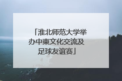 淮北师范大学举办中柬文化交流及足球友谊赛