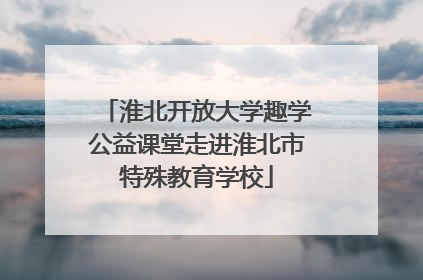 淮北开放大学趣学公益课堂走进淮北市特殊教育学校
