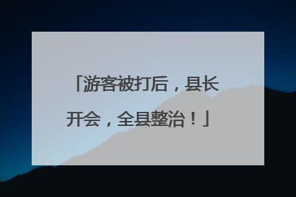 游客被打后，县长开会，全县整治！