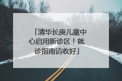 清华长庚儿童中心启用新诊区！就诊指南请收好