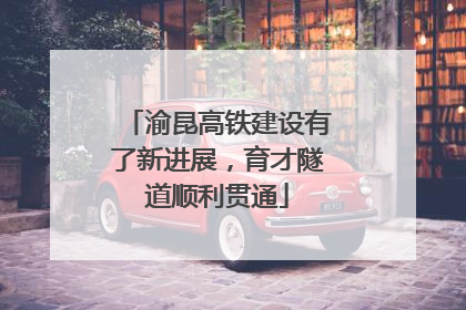 渝昆高铁建设有了新进展，育才隧道顺利贯通