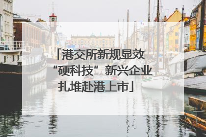 港交所新规显效 “硬科技”新兴企业扎堆赴港上市