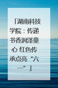 湖南科技学院：传递书香润泽童心 红色传承点亮“六一”