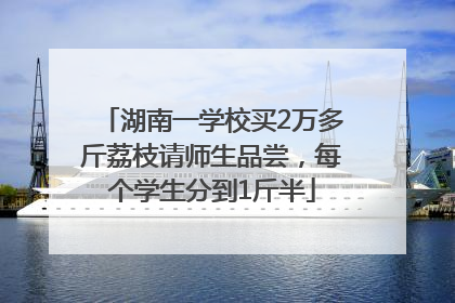 湖南一学校买2万多斤荔枝请师生品尝，每个学生分到1斤半