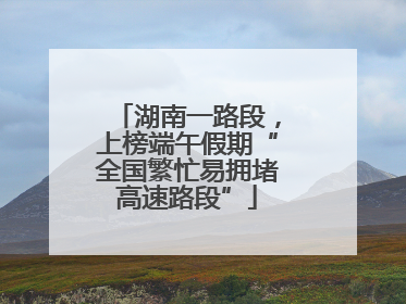 湖南一路段，上榜端午假期“全国繁忙易拥堵高速路段”