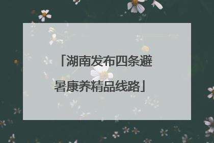 湖南发布四条避暑康养精品线路