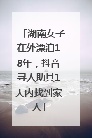湖南女子在外漂泊18年，抖音寻人助其1天内找到家人