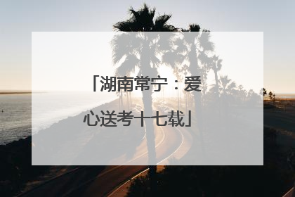 湖南常宁：爱心送考十七载