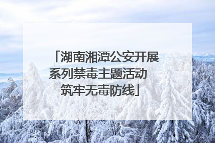 湖南湘潭公安开展系列禁毒主题活动 筑牢无毒防线