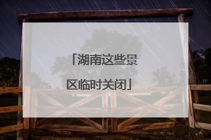 湖南这些景区临时关闭