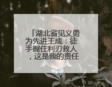 湖北省见义勇为先进王成：徒手握住利刃救人，这是我的责任和使命