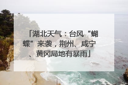 湖北天气：台风“蝴蝶”来袭，荆州、咸宁、黄冈局地有暴雨