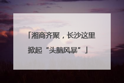 湘商齐聚，长沙这里掀起“头脑风暴”
