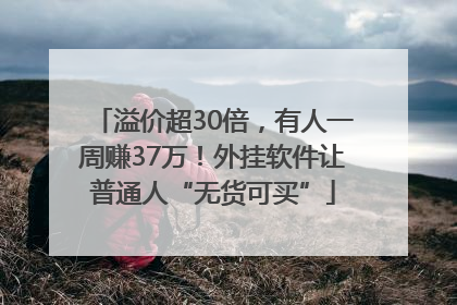 溢价超30倍，有人一周赚37万！外挂软件让普通人“无货可买”
